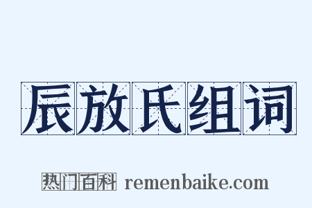 辰放氏组词是什么意思的图片